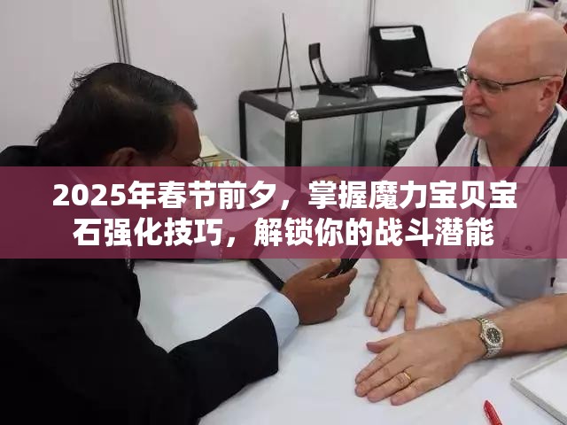 2025年春节前夕，掌握魔力宝贝宝石强化技巧，解锁你的战斗潜能