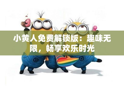 小黄人免费解锁版：趣味无限，畅享欢乐时光