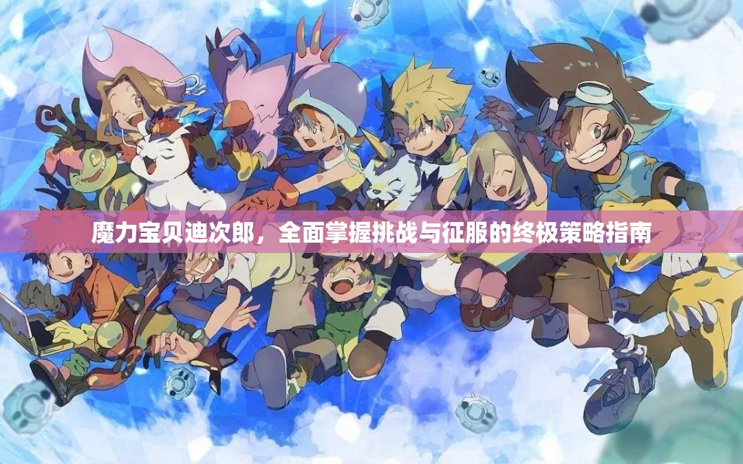 魔力宝贝迪次郎，全面掌握挑战与征服的终极策略指南
