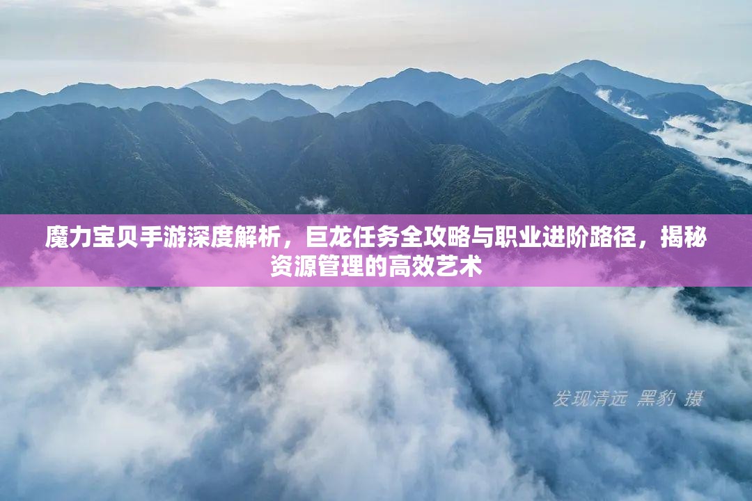 魔力宝贝手游深度解析，巨龙任务全攻略与职业进阶路径，揭秘资源管理的高效艺术