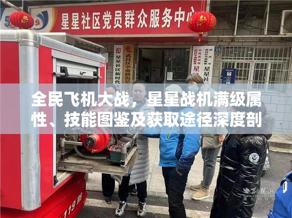 全民飞机大战，星星战机满级属性、技能图鉴及获取途径深度剖析