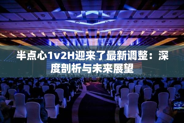 半点心1v2H迎来了最新调整：深度剖析与未来展望