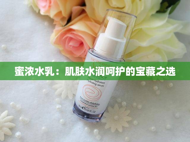 蜜浓水乳：肌肤水润呵护的宝藏之选