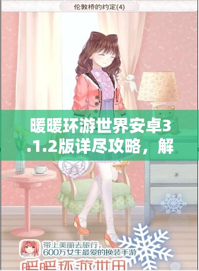 暖暖环游世界安卓3.1.2版详尽攻略，解锁潮流新篇章，开启时尚环游之旅