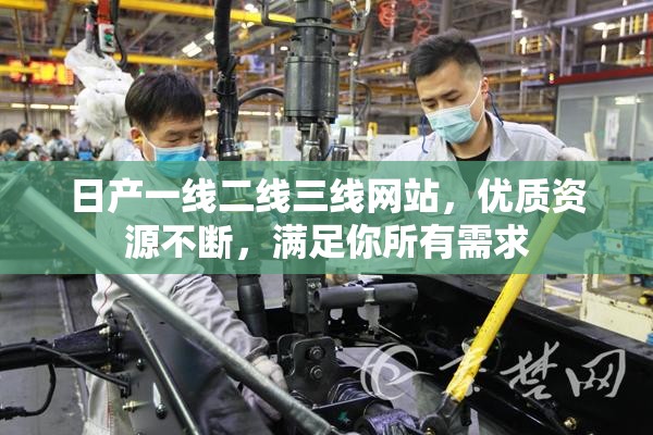 日产一线二线三线网站，优质资源不断，满足你所有需求