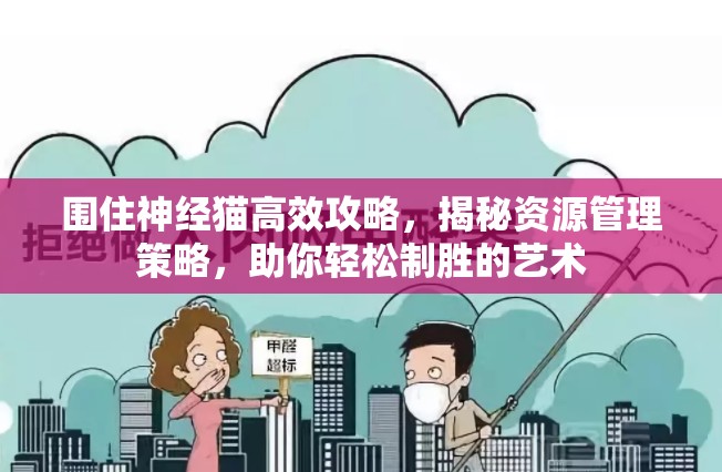 围住神经猫高效攻略，揭秘资源管理策略，助你轻松制胜的艺术