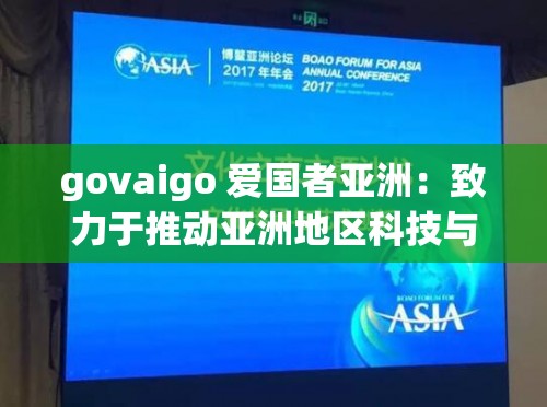 govaigo 爱国者亚洲：致力于推动亚洲地区科技与文化发展