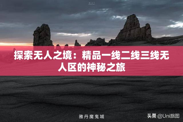 探索无人之境：精品一线二线三线无人区的神秘之旅