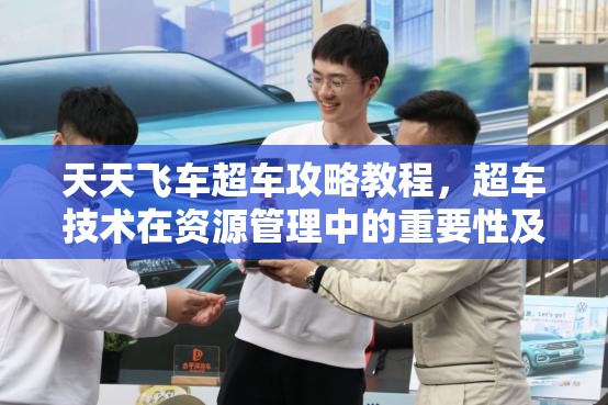天天飞车超车攻略教程，超车技术在资源管理中的重要性及高效实战应用