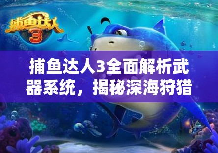 捕鱼达人3全面解析武器系统，揭秘深海狩猎终极策略与奥秘