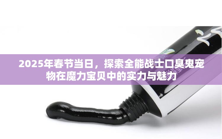 2025年春节当日，探索全能战士口臭鬼宠物在魔力宝贝中的实力与魅力