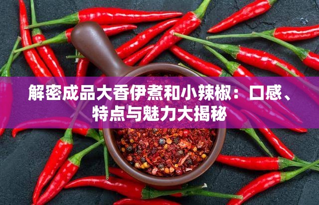 解密成品大香伊煮和小辣椒：口感、特点与魅力大揭秘