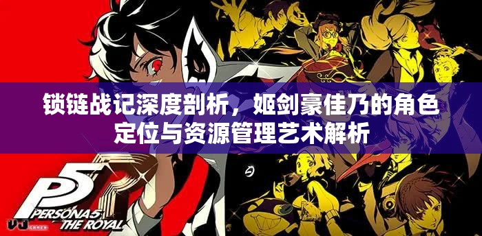 锁链战记深度剖析，姬剑豪佳乃的角色定位与资源管理艺术解析