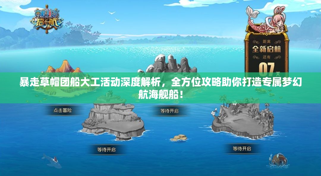 暴走草帽团船大工活动深度解析，全方位攻略助你打造专属梦幻航海舰船！