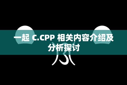 一起 C.CPP 相关内容介绍及分析探讨
