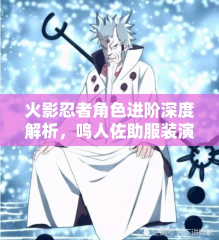火影忍者角色进阶深度解析，鸣人佐助服装演变映射实力与心灵的双重蜕变