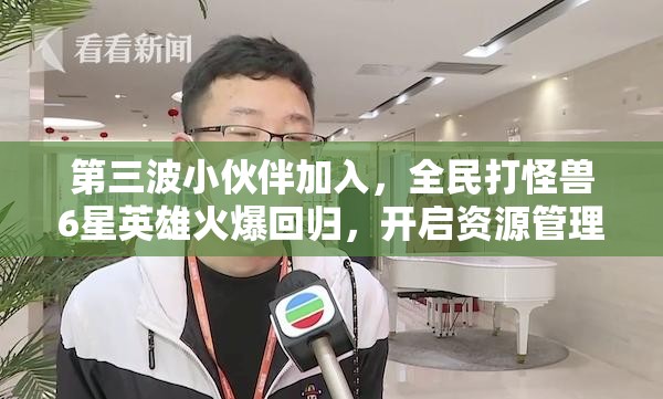 第三波小伙伴加入，全民打怪兽6星英雄火爆回归，开启资源管理全新篇章