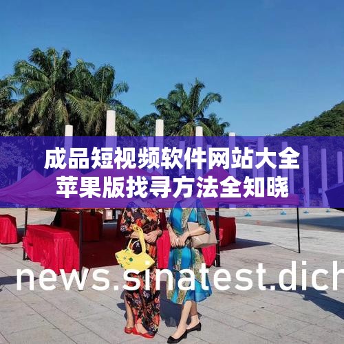 成品短视频软件网站大全苹果版找寻方法全知晓