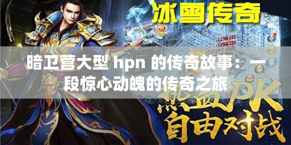 暗卫营大型 hpn 的传奇故事：一段惊心动魄的传奇之旅