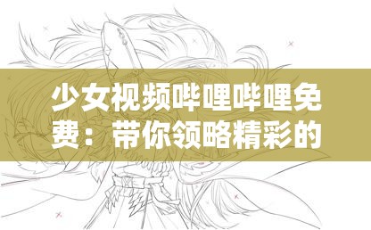 少女视频哔哩哔哩免费：带你领略精彩的二次元世界