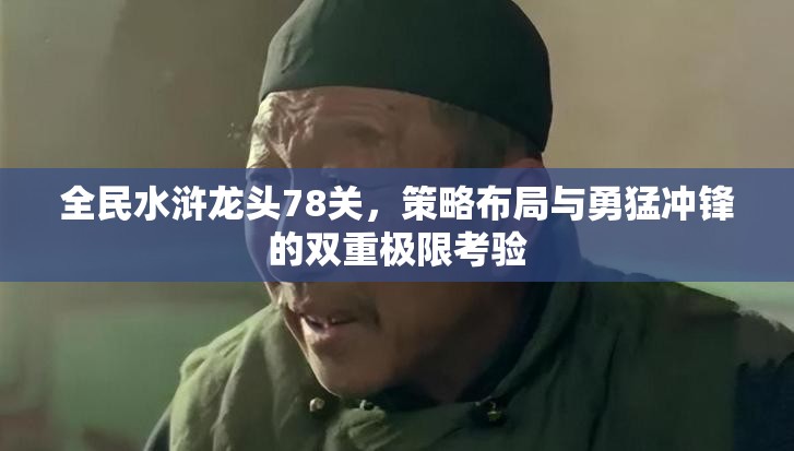 全民水浒龙头78关，策略布局与勇猛冲锋的双重极限考验