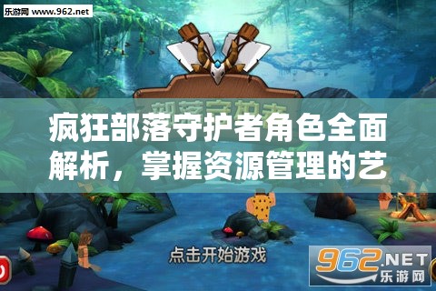 疯狂部落守护者角色全面解析，掌握资源管理的艺术与策略