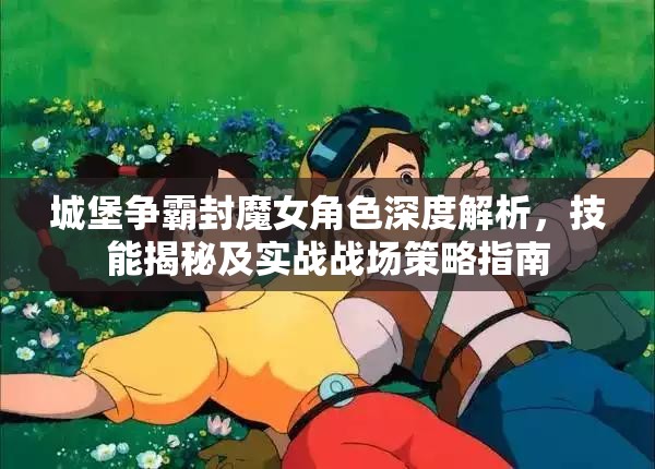 城堡争霸封魔女角色深度解析，技能揭秘及实战战场策略指南