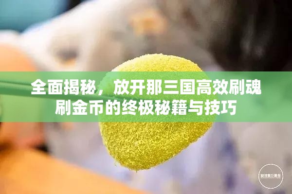 全面揭秘，放开那三国高效刷魂刷金币的终极秘籍与技巧