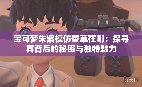 宝可梦朱紫模仿香草在哪：探寻其背后的秘密与独特魅力