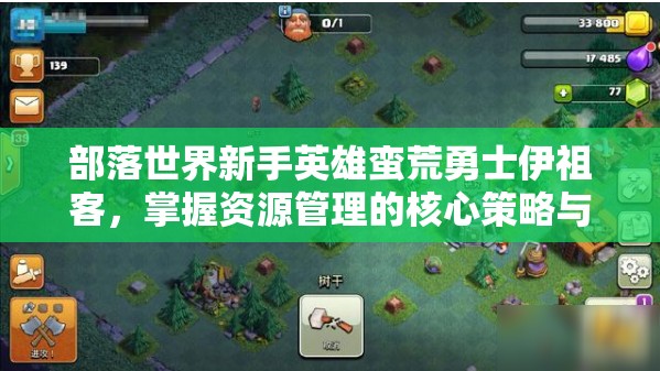 部落世界新手英雄蛮荒勇士伊祖客，掌握资源管理的核心策略与力量
