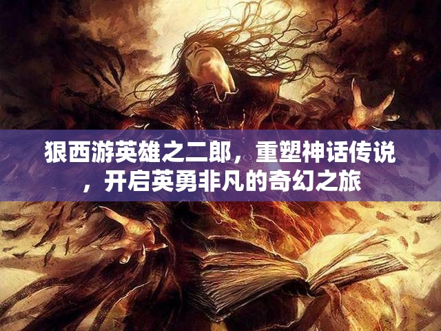 狠西游英雄之二郎，重塑神话传说，开启英勇非凡的奇幻之旅