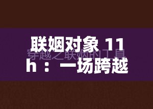 联姻对象 11h ：一场跨越时空的奇妙缘分