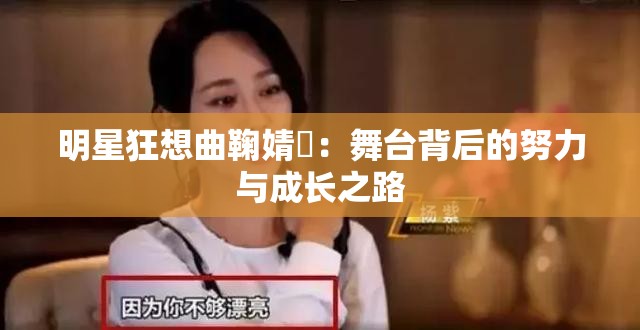 明星狂想曲鞠婧祎：舞台背后的努力与成长之路
