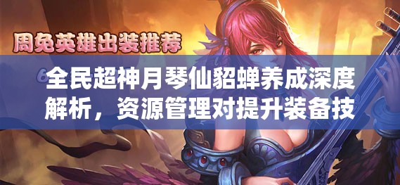 全民超神月琴仙貂蝉养成深度解析，资源管理对提升装备技巧的关键策略