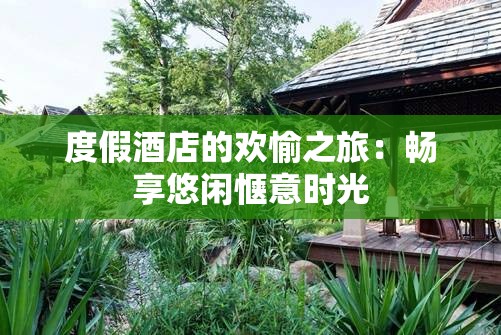 度假酒店的欢愉之旅：畅享悠闲惬意时光