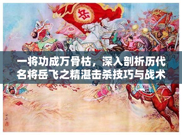 一将功成万骨枯，深入剖析历代名将岳飞之精湛击杀技巧与战术