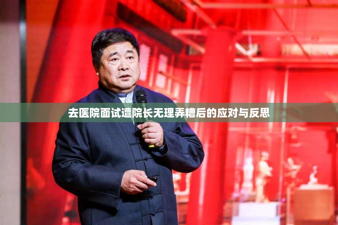 去医院面试遭院长无理弄糟后的应对与反思