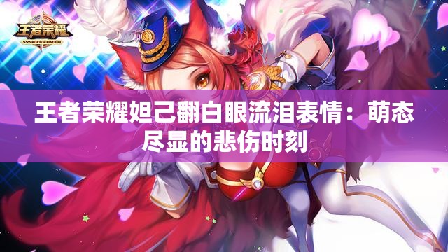 王者荣耀妲己翻白眼流泪表情：萌态尽显的悲伤时刻