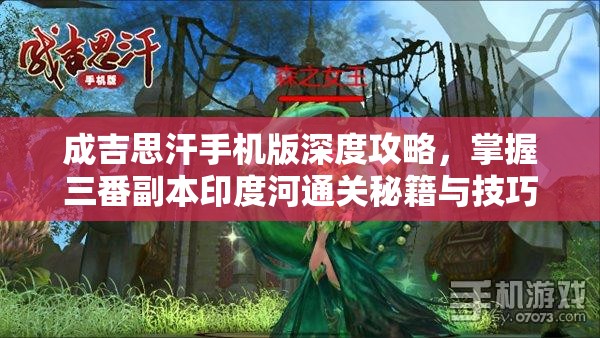 成吉思汗手机版深度攻略，掌握三番副本印度河通关秘籍与技巧