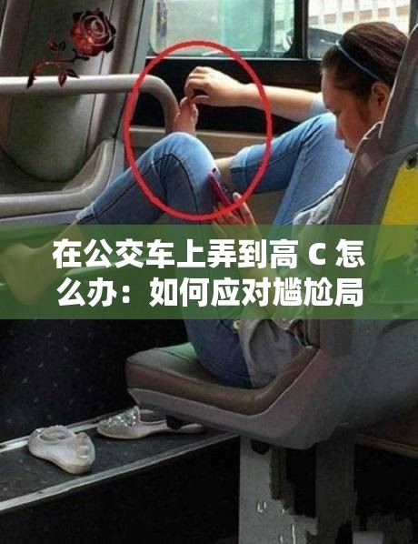 在公交车上弄到高 C 怎么办：如何应对尴尬局面