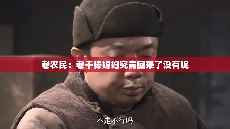 老农民：老干棒媳妇究竟回来了没有呢
