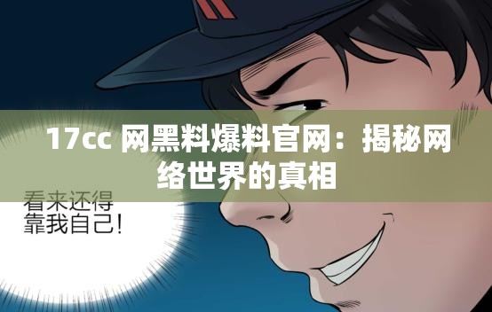 17cc 网黑料爆料官网：揭秘网络世界的真相