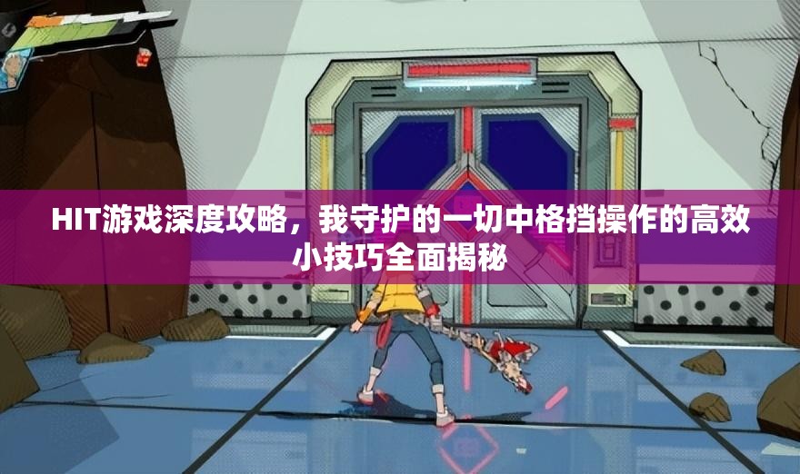 HIT游戏深度攻略，我守护的一切中格挡操作的高效小技巧全面揭秘