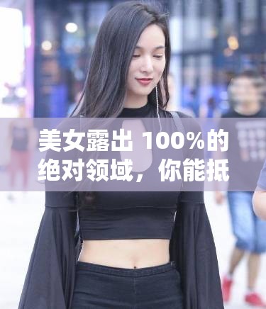 美女露出 100%的绝对领域，你能抵挡得住吗？