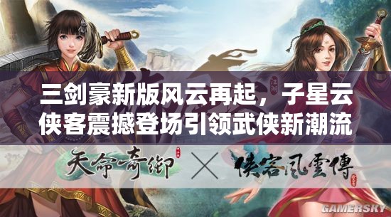 三剑豪新版风云再起，子星云侠客震撼登场引领武侠新潮流