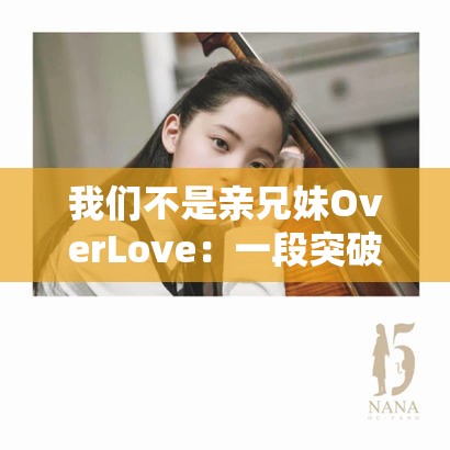 我们不是亲兄妹OverLove：一段突破禁忌的情感纠葛