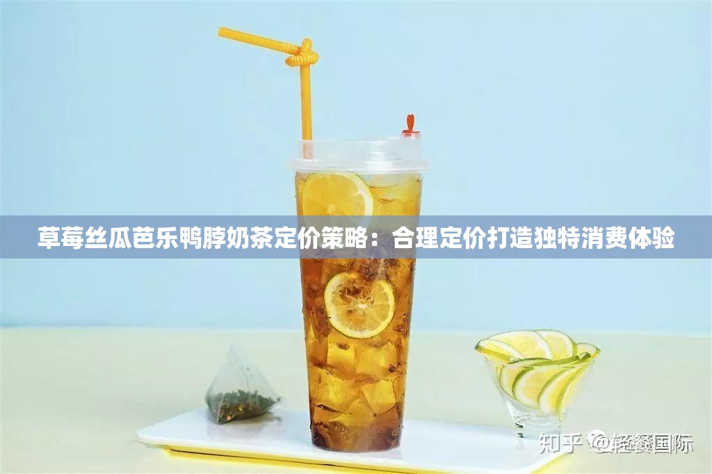 草莓丝瓜芭乐鸭脖奶茶定价策略：合理定价打造独特消费体验