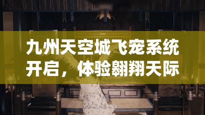 九州天空城飞宠系统开启，体验翱翔天际，开启梦幻般的飞行之旅