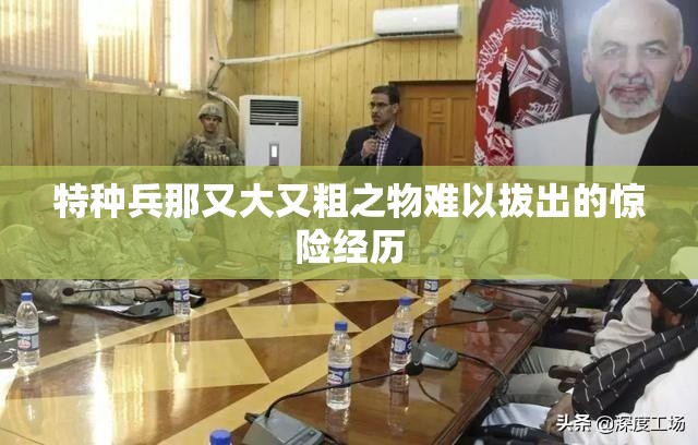 特种兵那又大又粗之物难以拔出的惊险经历