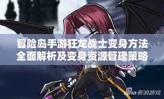 冒险岛手游狂龙战士变身方法全面解析及变身资源管理策略